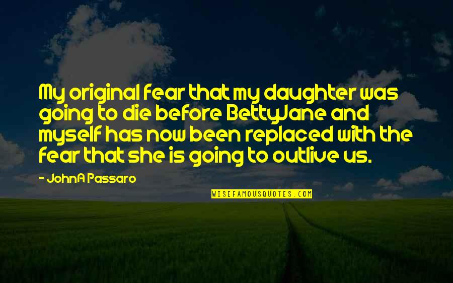 Outlive Quotes By JohnA Passaro: My original fear that my daughter was going