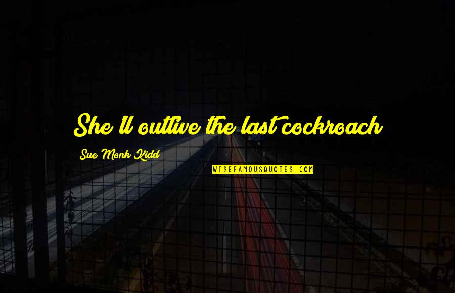 Outlive Quotes By Sue Monk Kidd: She'll outlive the last cockroach