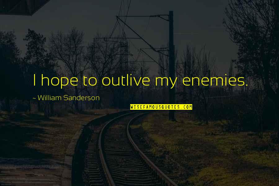 Outlive Quotes By William Sanderson: I hope to outlive my enemies.