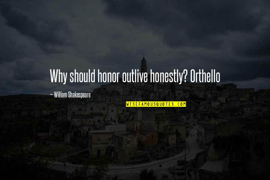 Outlive Quotes By William Shakespeare: Why should honor outlive honestly? Orthello