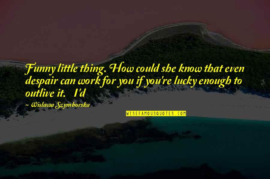 Outlive Quotes By Wislawa Szymborska: Funny little thing. How could she know that