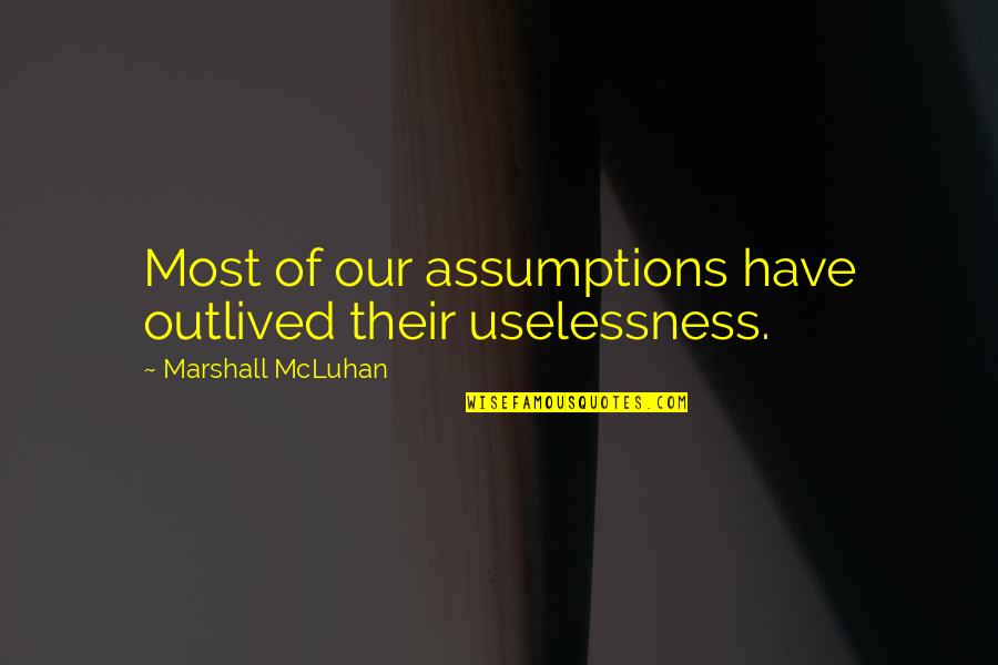 Outlived Usefulness Quotes By Marshall McLuhan: Most of our assumptions have outlived their uselessness.