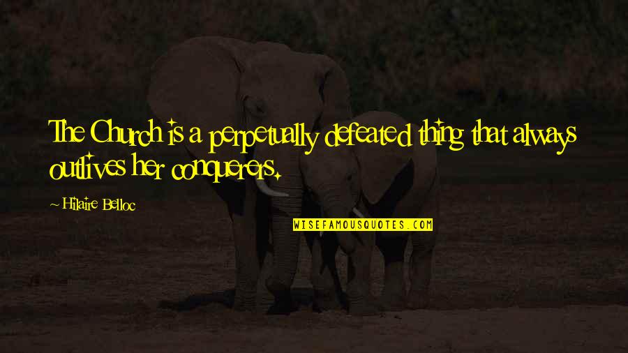 Outlives Quotes By Hilaire Belloc: The Church is a perpetually defeated thing that