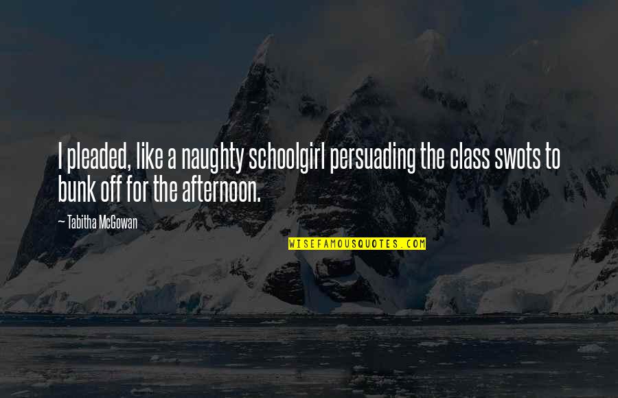 Outlives Quotes By Tabitha McGowan: I pleaded, like a naughty schoolgirl persuading the
