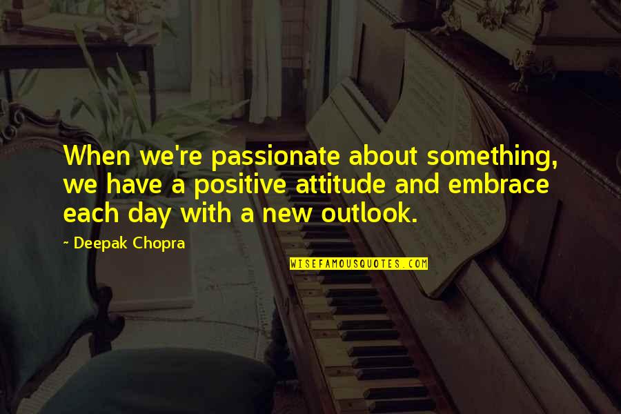 Outlook And Attitude Quotes By Deepak Chopra: When we're passionate about something, we have a Outlook And Attitude Quotes By Deepak Chopra: When we're passionate about something, we have a