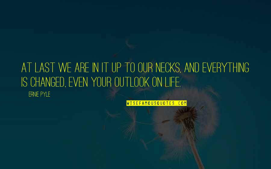 Outlook In Life Quotes By Ernie Pyle: At last we are in it up to Outlook In Life Quotes By Ernie Pyle: At last we are in it up to
