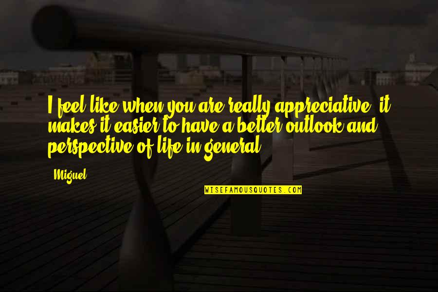 Outlook In Life Quotes By Miguel: I feel like when you are really appreciative,