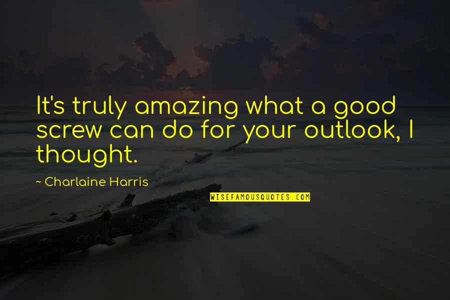 Outlook Quotes By Charlaine Harris: It's truly amazing what a good screw can