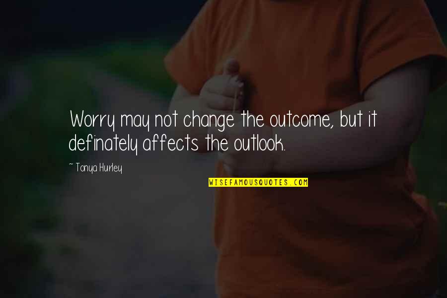 Outlook Quotes By Tonya Hurley: Worry may not change the outcome, but it