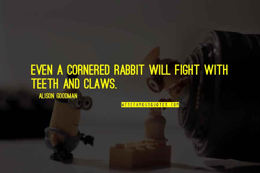 Outlying Community Quotes By Alison Goodman: Even a cornered rabbit will fight with teeth Outlying Community Quotes By Alison Goodman: Even a cornered rabbit will fight with teeth
