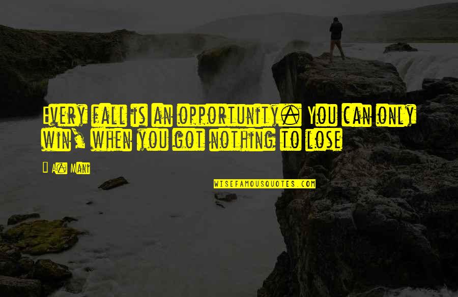 Outmanned And Outgunned Quotes By A. Mani: Every fall is an opportunity. You can only