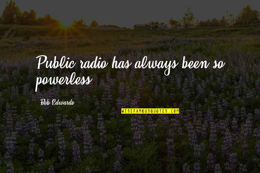 Outmost Quotes By Bob Edwards: Public radio has always been so powerless.
