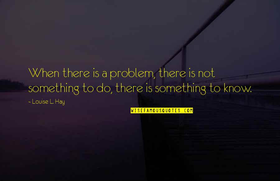 Outmost Quotes By Louise L. Hay: When there is a problem, there is not