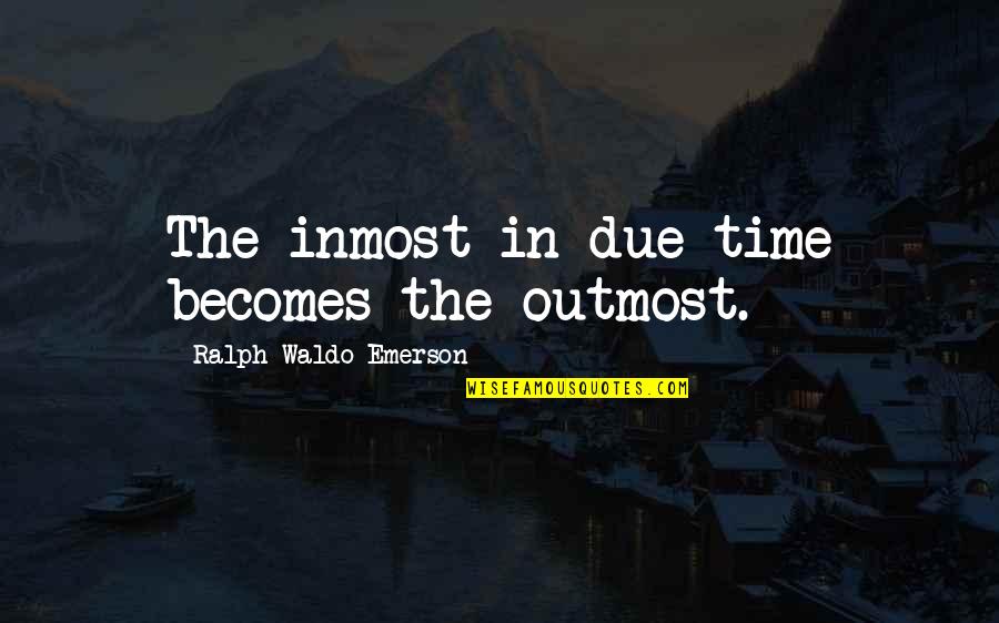 Outmost Quotes By Ralph Waldo Emerson: The inmost in due time becomes the outmost.