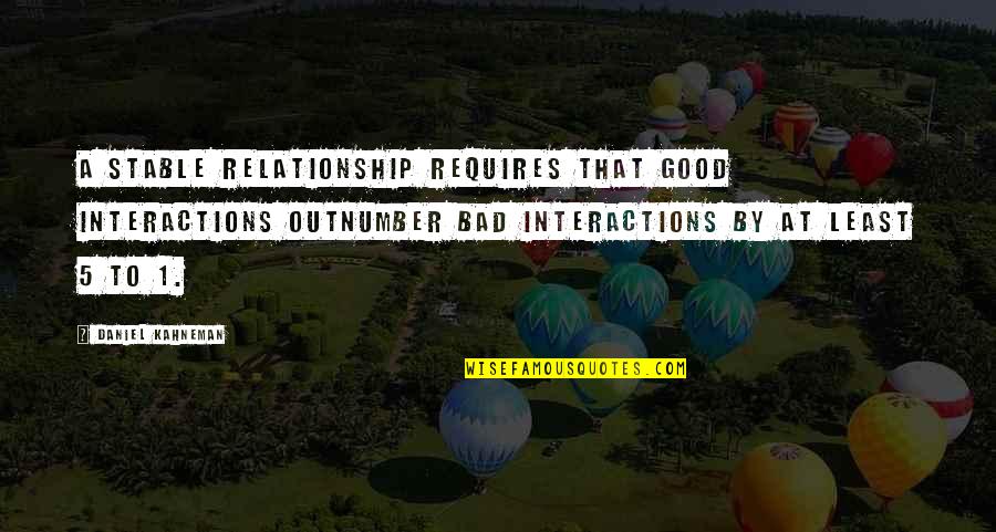 Outnumber Quotes By Daniel Kahneman: a stable relationship requires that good interactions outnumber