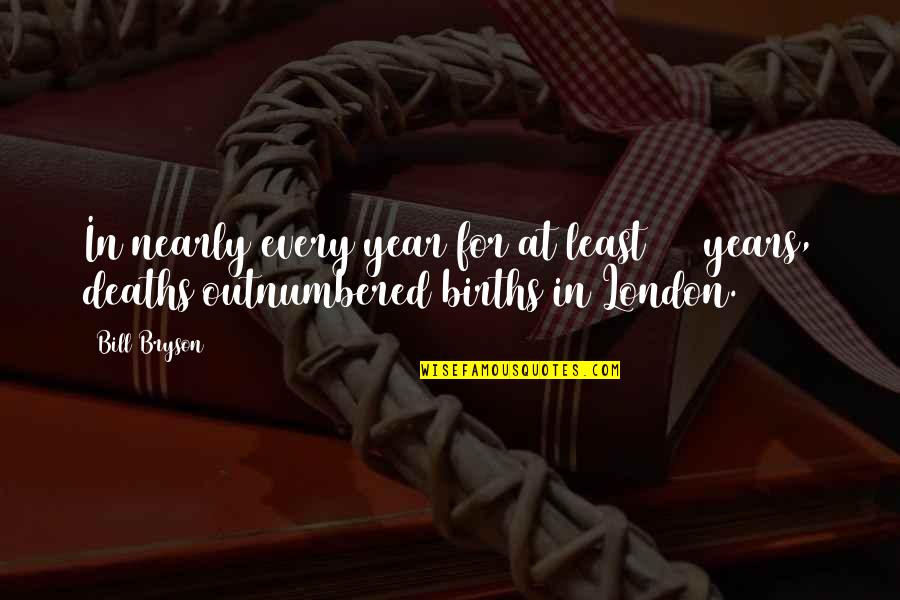 Outnumbered Quotes By Bill Bryson: In nearly every year for at least 250