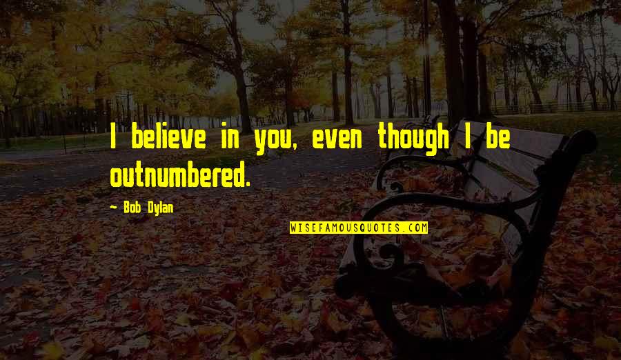 Outnumbered Quotes By Bob Dylan: I believe in you, even though I be Outnumbered Quotes By Bob Dylan: I believe in you, even though I be