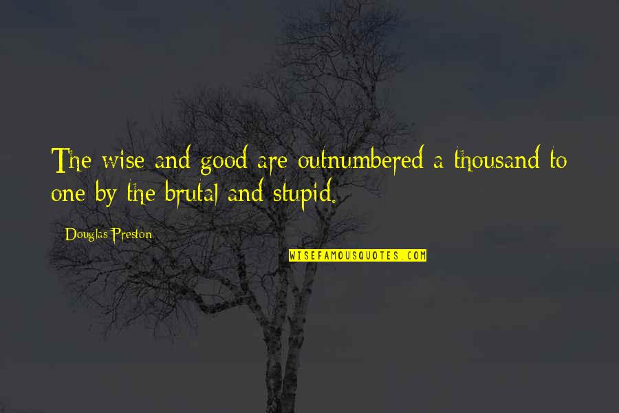 Outnumbered Quotes By Douglas Preston: The wise and good are outnumbered a thousand