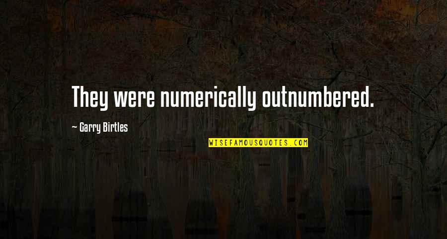 Outnumbered Quotes By Garry Birtles: They were numerically outnumbered. Outnumbered Quotes By Garry Birtles: They were numerically outnumbered.