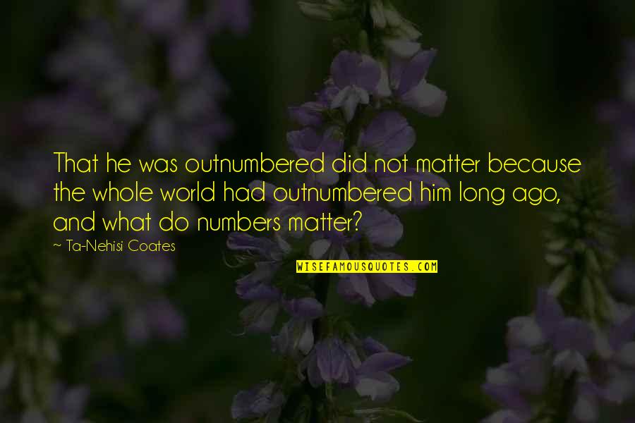Outnumbered Quotes By Ta-Nehisi Coates: That he was outnumbered did not matter because Outnumbered Quotes By Ta-Nehisi Coates: That he was outnumbered did not matter because