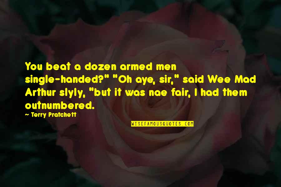 Outnumbered Quotes By Terry Pratchett: You beat a dozen armed men single-handed?" "Oh Outnumbered Quotes By Terry Pratchett: You beat a dozen armed men single-handed?" "Oh