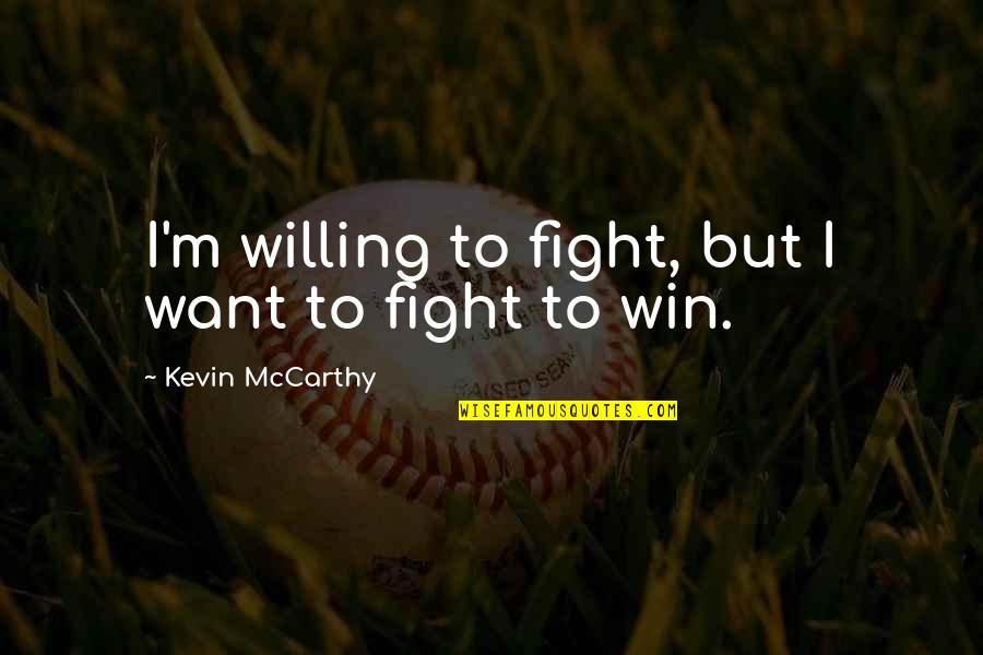 Outnumbering The Day Lyrics Quotes By Kevin McCarthy: I'm willing to fight, but I want to Outnumbering The Day Lyrics Quotes By Kevin McCarthy: I'm willing to fight, but I want to