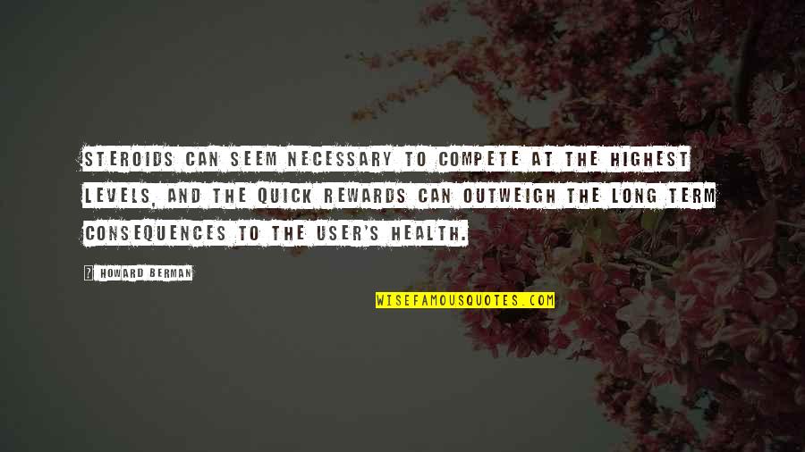 Outono 2020 Quotes By Howard Berman: Steroids can seem necessary to compete at the Outono 2020 Quotes By Howard Berman: Steroids can seem necessary to compete at the