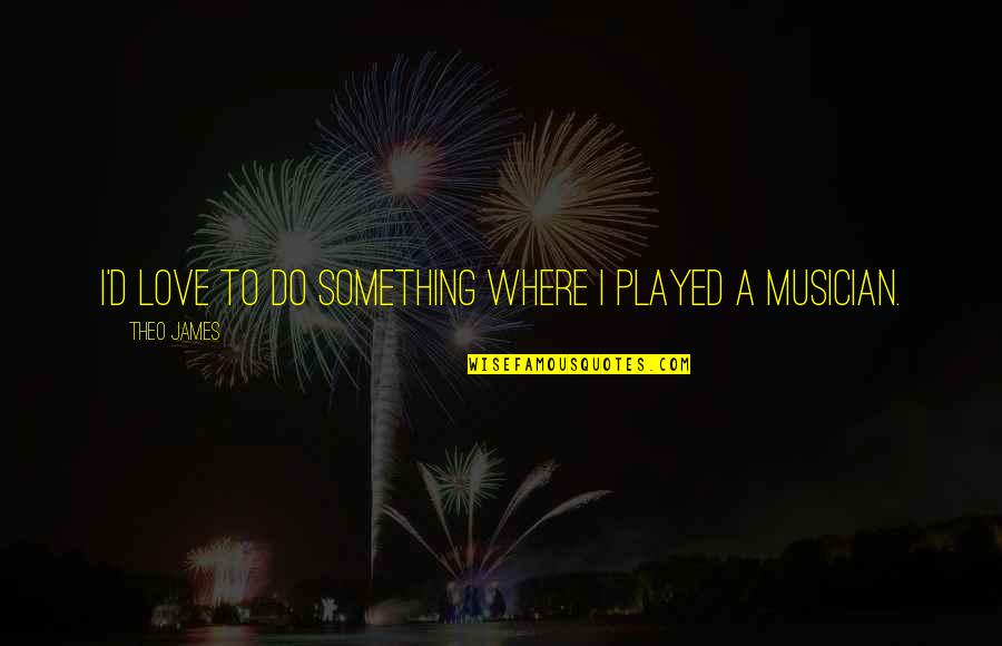 Outono Inicio Quotes By Theo James: I'd love to do something where I played Outono Inicio Quotes By Theo James: I'd love to do something where I played