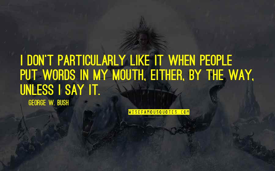 Outorgante Quotes By George W. Bush: I don't particularly like it when people put