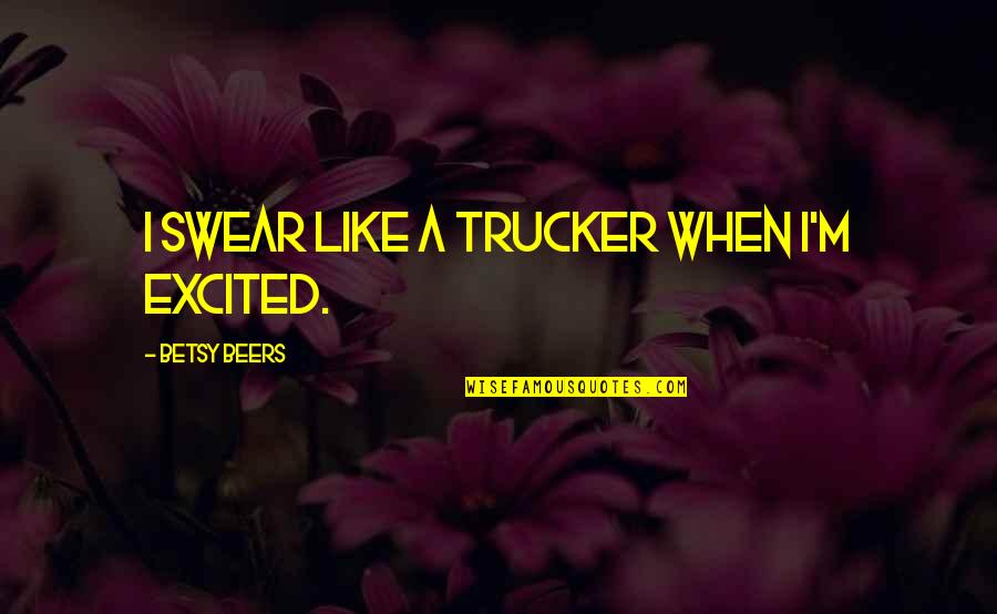 Outour 4 Sided Quotes By Betsy Beers: I swear like a trucker when I'm excited. Outour 4 Sided Quotes By Betsy Beers: I swear like a trucker when I'm excited.