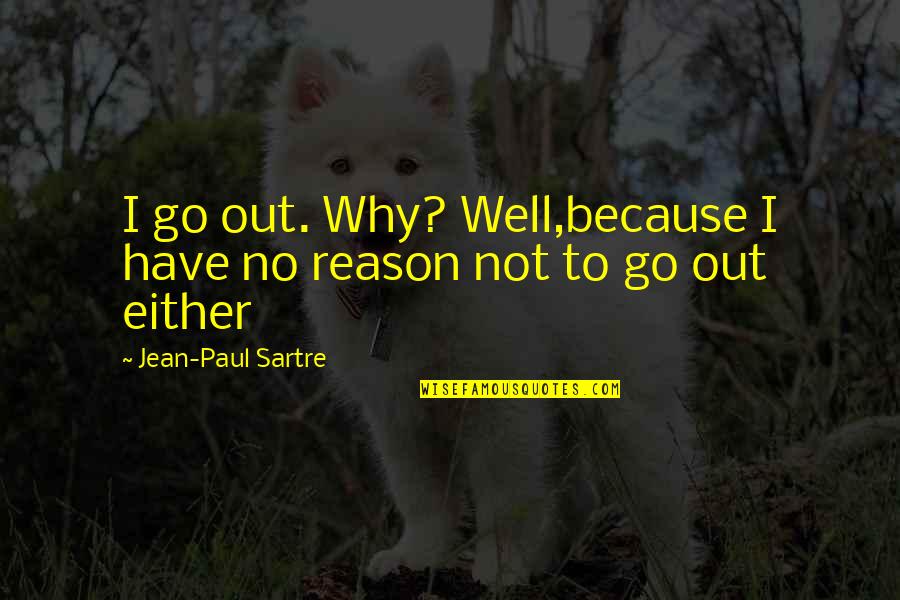 Outpaced Quotes By Jean-Paul Sartre: I go out. Why? Well,because I have no