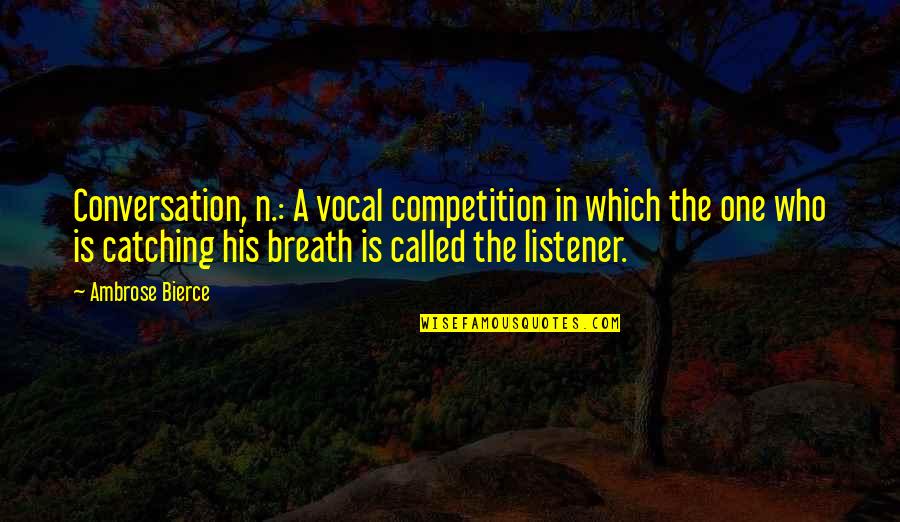 Outpatient's Quotes By Ambrose Bierce: Conversation, n.: A vocal competition in which the
