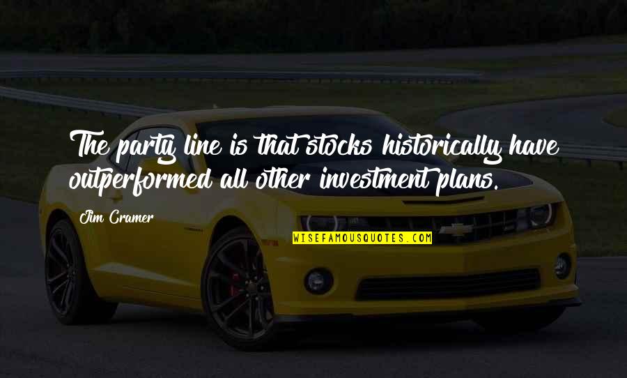 Outperformed Quotes By Jim Cramer: The party line is that stocks historically have Outperformed Quotes By Jim Cramer: The party line is that stocks historically have