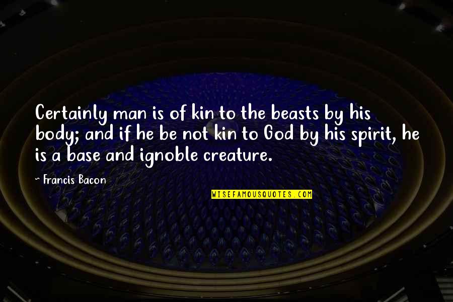 Outperforming Quotes By Francis Bacon: Certainly man is of kin to the beasts Outperforming Quotes By Francis Bacon: Certainly man is of kin to the beasts