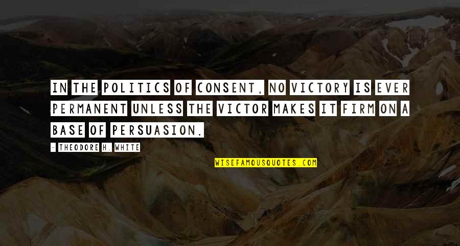 Outplaying Quotes By Theodore H. White: In the politics of consent, no victory is