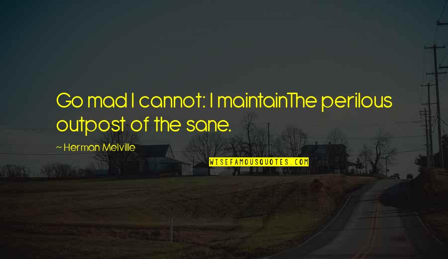 Outpost Quotes By Herman Melville: Go mad I cannot: I maintainThe perilous outpost