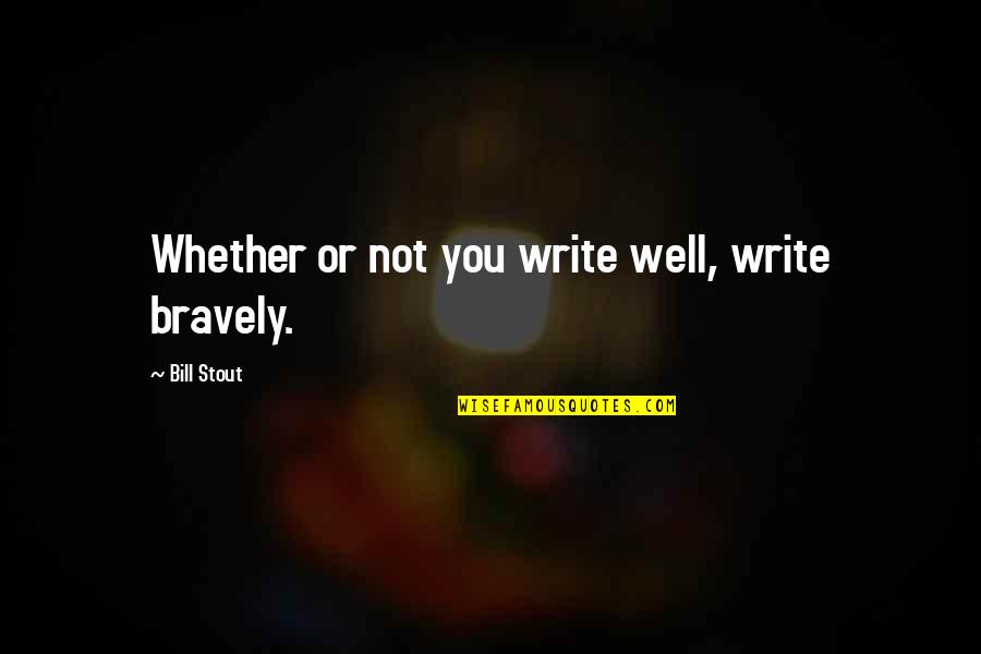 Outpouring Of Book Information Quotes By Bill Stout: Whether or not you write well, write bravely. Outpouring Of Book Information Quotes By Bill Stout: Whether or not you write well, write bravely.