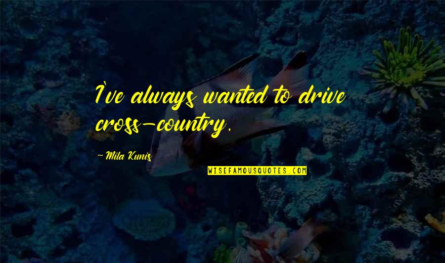 Outpourings In History Quotes By Mila Kunis: I've always wanted to drive cross-country.