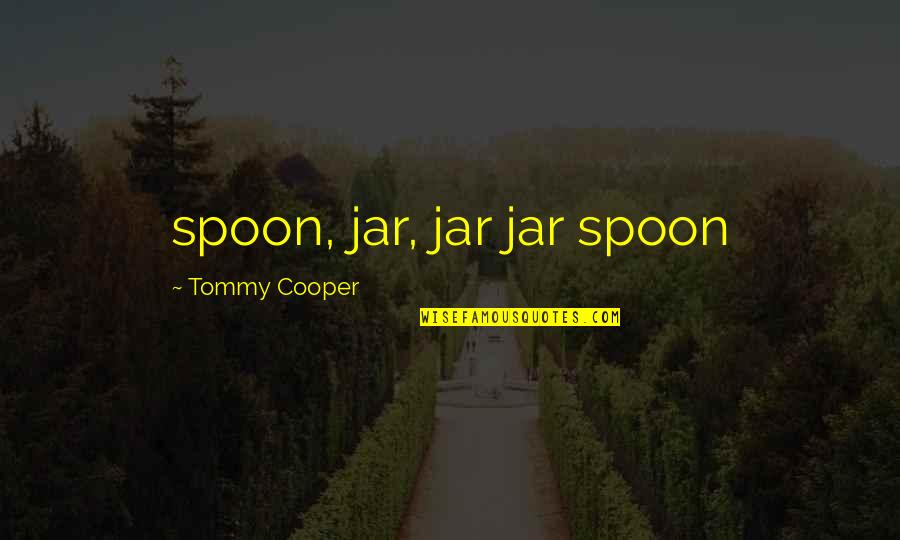 Outpourings In History Quotes By Tommy Cooper: spoon, jar, jar jar spoon