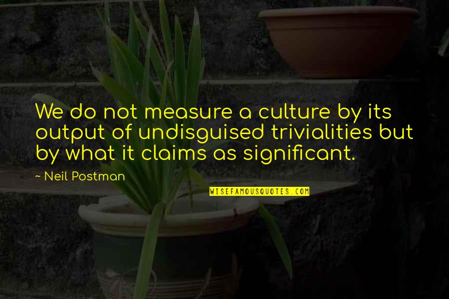Output Quotes By Neil Postman: We do not measure a culture by its