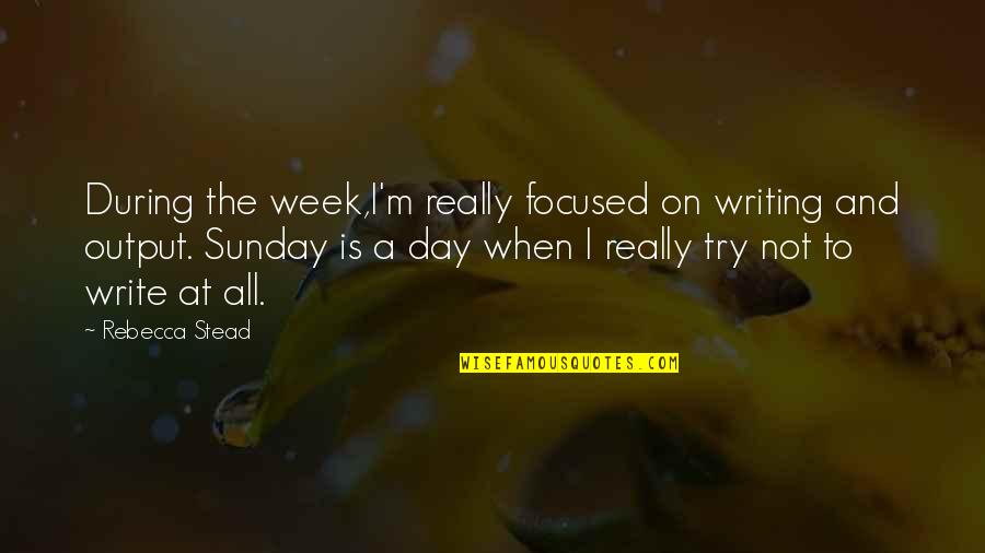 Output Quotes By Rebecca Stead: During the week,I'm really focused on writing and