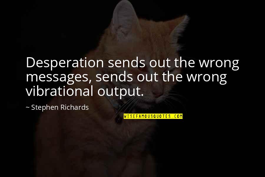 Output Quotes By Stephen Richards: Desperation sends out the wrong messages, sends out