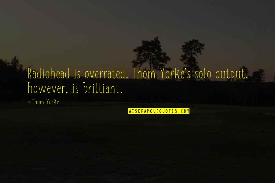 Output Quotes By Thom Yorke: Radiohead is overrated. Thom Yorke's solo output, however,