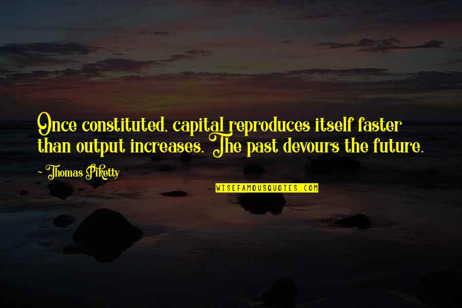 Output Quotes By Thomas Piketty: Once constituted, capital reproduces itself faster than output