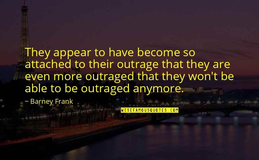 Outraged Quotes By Barney Frank: They appear to have become so attached to