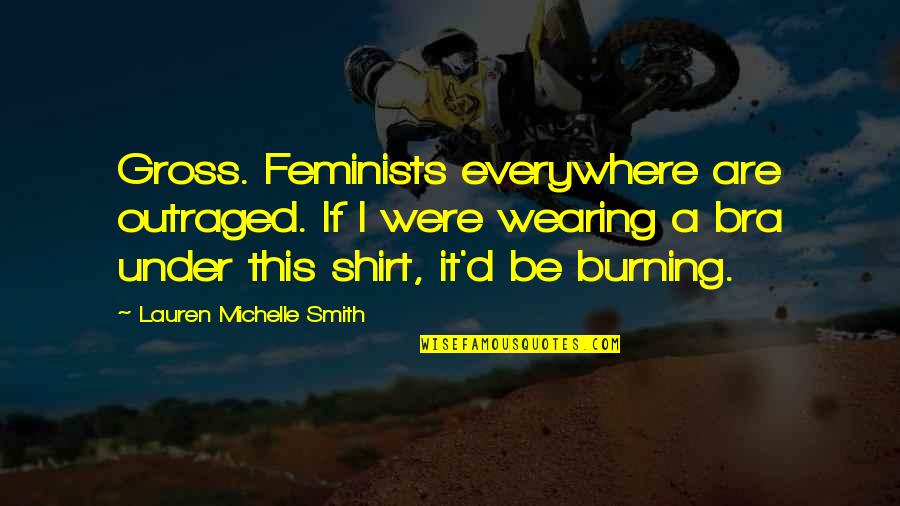 Outraged Quotes By Lauren Michelle Smith: Gross. Feminists everywhere are outraged. If I were