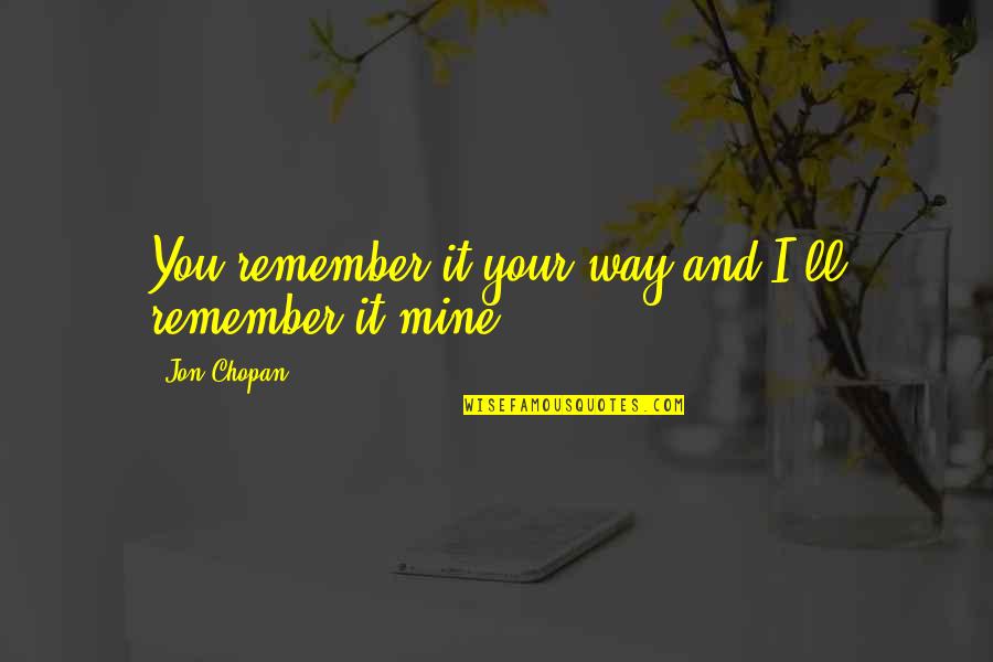 Outraged Synonym Quotes By Jon Chopan: You remember it your way and I'll remember