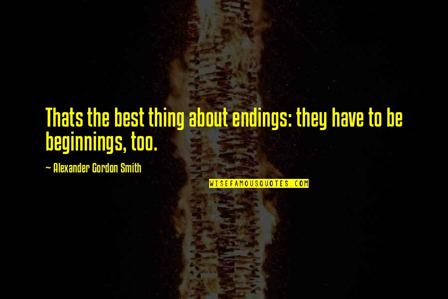 Outrageous Bargains Quotes By Alexander Gordon Smith: Thats the best thing about endings: they have Outrageous Bargains Quotes By Alexander Gordon Smith: Thats the best thing about endings: they have