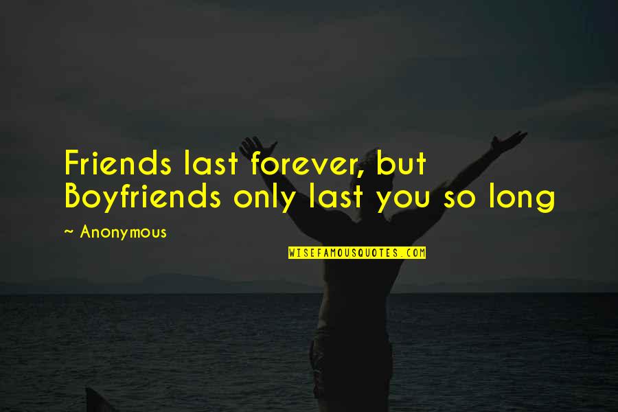 Outrageous Funny Quotes By Anonymous: Friends last forever, but Boyfriends only last you