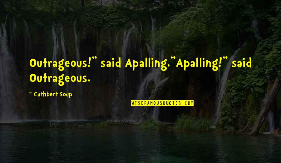 Outrageous Funny Quotes By Cuthbert Soup: Outrageous!" said Apalling."Apalling!" said Outrageous.